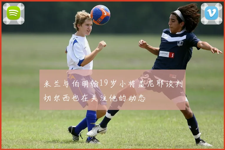 米兰与伯明翰19岁小将盖尼耶谈判切尔西也在关注他的动态