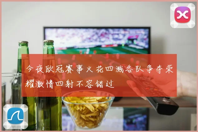 今夜欧冠赛事火花四溅各队争夺荣耀激情四射不容错过