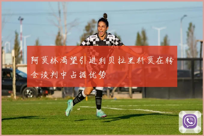 阿莫林渴望引进利贝拉里科莫在转会谈判中占据优势