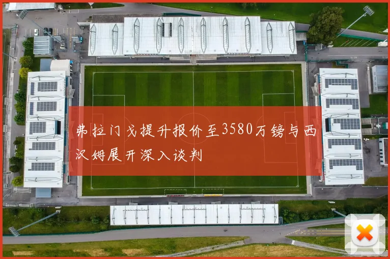 弗拉门戈提升报价至3580万镑与西汉姆展开深入谈判