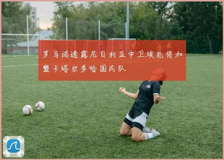 罗马诺透露尼日利亚中卫埃孔将加盟卡塔尔多哈国民队