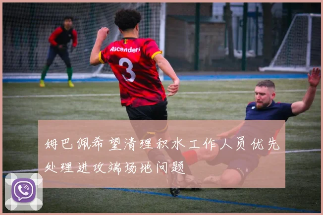 姆巴佩希望清理积水工作人员优先处理进攻端场地问题