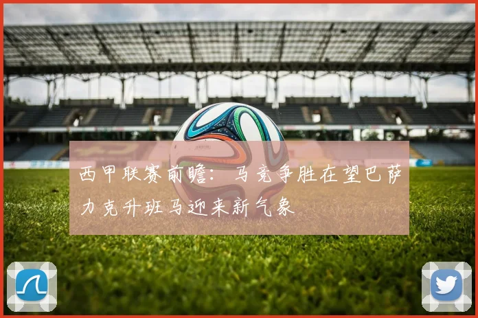 西甲联赛前瞻：马竞争胜在望巴萨力克升班马迎来新气象