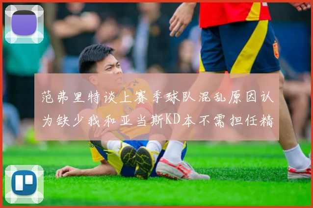 范弗里特谈上赛季球队混乱原因认为缺少我和亚当斯KD本不需担任精神领袖