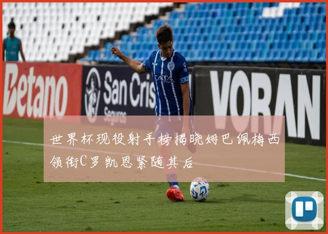 世界杯现役射手榜揭晓姆巴佩梅西领衔C罗凯恩紧随其后