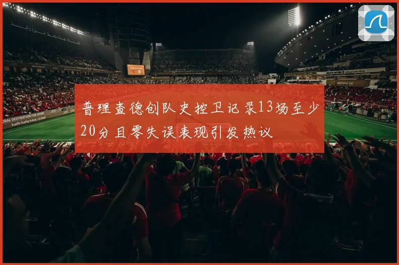 普理查德创队史控卫记录13场至少20分且零失误表现引发热议